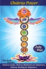 Chakras Power : This book includes: Chakras Guide, Chakras Meditation for Beginners, Chakras Healing for Beginners. - Book