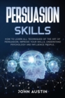 Persuasion skills : How to learn all techniques of the art of persuasion, improve your skills, understand psychology and influence people. - Book