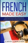 French Made Easy : Learn French Fast with Short Stories & Common Phrases for Beginners. Improve Grammar & Vocabulary to Become Fluent in Conversational Dialogue. Speak and Understand French Step-by-St - Book