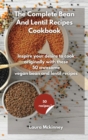 The Complete Bean and Lentil Recipes Cookbook : Inspire your desire to cook originally, with these 50 awesome vegan bean and lentil recipes - Book