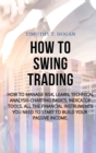 How to Swing Trading : How to Manage Risk, Learn, Technical Analysis Charting Basics, Indicator Tools. All the Financial Instruments You Need to Start to Build Your Passive Income. - Book