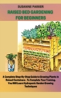 Raised Bed Gardening for Beginners : a complete step-by-step guide to growing plants in raised containers. To complete your training, you will learn hydroponic garden growing techniques - Book