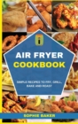 Air Fryer Cookbook : Simple Recipes to Fry, Grill, Bake and Roast - Book