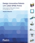 Design Innovative Robots with LEGO SPIKE Prime : Seven creative STEM robotic designs to challenge your mind - Book