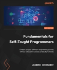 Fundamentals for Self-Taught Programmers : Embark on your software engineering journey without exhaustive courses and bulky tutorials - Book