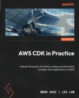 AWS CDK in Practice : Unleash the power of ordinary coding and streamline complex cloud applications on AWS - Book