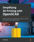 Simplifying 3D Printing with OpenSCAD : Design, build, and test OpenSCAD programs to bring your ideas to life using 3D printers - Book