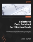 Salesforce Data Architect Certification Guide : Comprehensive coverage of the Salesforce Data Architect exam content to help you pass on the first attempt - Book