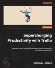 Supercharging Productivity with Trello : Harness Trello's powerful features to boost productivity and team collaboration - Book