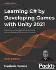 Learning C# by Developing Games with Unity 2021 : Kickstart your C# programming and Unity journey by building 3D games from scratch, 6th Edition - Book