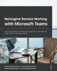 Reimagine Remote Working with Microsoft Teams : A practical guide to increasing your productivity and enhancing collaboration in the remote world - Book