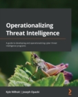 Operationalizing Threat Intelligence : A guide to developing and operationalizing cyber threat intelligence programs - Book