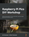 Raspberry Pi Pico DIY Workshop : Build exciting projects in home automation, personal health, gardening, and citizen science - Book
