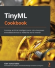 TinyML Cookbook : Combine artificial intelligence and ultra-low-power embedded devices to make the world smarter - Book