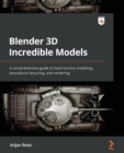 Blender 3D Incredible Models : A comprehensive guide to hard-surface modeling, procedural texturing, and rendering - Book