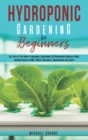 Hydroponic Gardening for Beginners : The Step by Step Guide to Building a Sustainable DIY Hydroponic Garden at Home. Growing Healthy Herbs, Fruits Vegetables, Microgreens and Plants - Book
