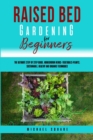 Raised Bed Gardening for Beginners : The Ultimate Step by Step Guide. Homegrown Herbs- Vegetables-Plants. Sustainable, Healthy and Organic Techniques - Book