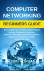 Computer Networking Beginners Guide : The Complete Basic Guide to Master Network Security, Computer Architecture, Wireless Technology, and Communications Systems Including Cisco, CCNA and the OSI Mode - Book