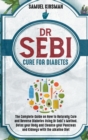 Dr Sebi Cure for Diabetes : The Complete Guide on How to Naturally Cure and Reverse Diabetes Using Dr Sebi's Method. Detox your Body and Cleanse your Pancreas and Kidneys with the Alkaline Diet - Book