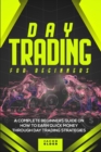 Day Trading For Beginners : A Complete Beginners Guide on How to Earn Quick Money Through Day Trading Strategies - Book