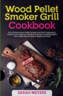 Wood Pellet Smoker Grill Cookbook : The Ultimate Wood-Pellet Smoker and Grill Cookbook. Prepare Your Delicious Recipes and Learn Smoking Meat with A BBQ Like an Expert. Beginners Proof - Book
