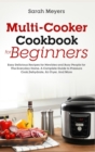 Multi-Cooker Cookbook for Beginners : Easy Delicious Recipes for Newbies and Busy People for The Everyday Home. A Complete Guide to Pressure Cook, Dehydrate, Air Fryer, And More - Book