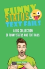 Funny Status and Text Fails : A Big Collection of Funny Status and Text Fails. Over 350 Hilarious Status to Read and Use. - Book