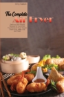 The Complete Air Fryer Cookbook : Delicious and Simple Recipes for Your Multi-Functional Air Fryer Toaster Oven to fry, Bake, Grill, and Toas - Book