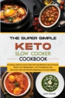 The Super Simple Keto Slow Cooker Cookbook : Amazing, Delicious and Tasty No-Fuss Meals for Busy People. Reset Your Metabolism, Cut Cholesterol and Get Lean Fast with Mouth-Watering Low- Carb Dishes. - Book