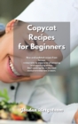 Copycat Recipes for Beginners : New and updated recipes from famous restaurants to enjoy a lot of amazing and appetizing dishes. Start cooking like in the most exclusive restaurant in town. - Book