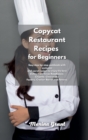 Copycat Restaurant Recipes for Beginners : Easy step-by-step cookbook with exclusive and secret recipes to enjoy the best dishes from Texas Roadhouse, Chipotle, Cheesecake Factory, Cracker Barrel and - Book
