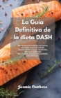 La Guia Definitiva de la dieta DASH : Manual para principiantes con recetas para bajar la presion arterial. Recetas rapidas y faciles con comidas sabrosas y deliciosas. Bajo en sodio para una vida sal - Book