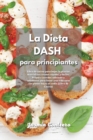 La Dieta DASH para Principiantes : Libro de cocina para bajar la presion arterial con recetas rapidas y faciles. Prepare comidas sabrosas y saludables para llevar una vida sana con platos bajos en sod - Book