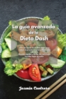 La guia avanzada de la Dieta Dash : Libro de cocina de la dieta Dash para reducir la presion arterial y llevar una vida sana. Recetas rapidas y faciles con deliciosas comidas bajas en sodio. - Book