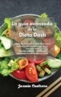 La guia avanzada de la Dieta Dash : Libro de cocina de la dieta Dash para reducir la presion arterial y llevar una vida sana. Recetas rapidas y faciles con deliciosas comidas bajas en sodio. - Book