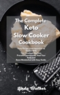 The Complete Keto Slow Cooker Cookbook : Tasty Recipes from Appetizer to Dessert With Your Crockpot Machine. Prevent Hypertension, Heal Your Body and Boost Metabolism with Easy Guide. - Book