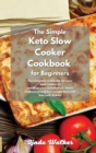 The Simple Keto Slow Cooker Cookbook for Beginners : The complete cookbook for your slow cooker to speed up your metabolism, lower cholesterol and lose weight fast with low carb dishes. - Book