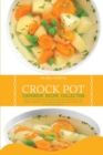 Crock Pot Cookbook Recipe Collection : The Most Wanted And Selected Recipes That Anyone Can Cook. Regain Confidence, Lose Weight Fast And Wow Your Family With Those Amazing Dishes - Book
