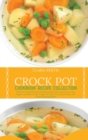 Crock Pot Cookbook Recipe Collection : The Most Wanted And Selected Recipes That Anyone Can Cook. Regain Confidence, Lose Weight Fast And Wow Your Family With Those Amazing Dishes - Book