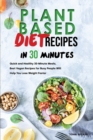 Plant Based Diet Recipes in 30 Minutes : Quick and Healthy 30-Minute Meals, Best Vegan Recipes for Busy People Will Help You Lose Weight Faster - Book