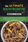 The Ultimate Healthy Instant Pot Cookbook : Authentic Flavors Instant Pot Recipes for Your Electric Pressure Cooker, Quick and Easy Recipes for Everyday Eating and Enjoy your Life! - Book