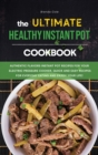 The Ultimate Healthy Instant Pot Cookbook : Authentic Flavors Instant Pot Recipes for Your Electric Pressure Cooker, Quick and Easy Recipes for Everyday Eating and Enjoy your Life! - Book