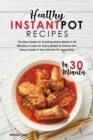Healthy Instant Pot Recipes in 30 Minutes : The Best Guide for Cooking Quick Meals in 30 Minutes or Less for Every Model of Instant Pot. Fancy Foods in Your Kitchen for Every Day! - Book