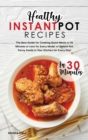 Healthy Instant Pot Recipes in 30 Minutes : The Best Guide for Cooking Quick Meals in 30 Minutes or Less for Every Model of Instant Pot. Fancy Foods in Your Kitchen for Every Day! - Book
