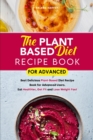 The Plant Based Diet Recipe Book For Advanced : Best Delicious Plant-Based Diet Recipe Book for Advanced Users. Eat Healthier, Get Fit and Lose Weight Fast - Book