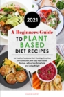 A Beginners Guide to Plant Based Diet Recipes 2021 : Eat Healthy Foods and Start Cooking Every Day in Your Kitchen, with Easy Plant-Based Recipes, without Sacrificing Taste and Losing Weight - Book