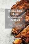 Ricette della dieta Chetogenica 2021-22 : Ricette facili e convenienti per dimagrire senza perdere il gusto a tavola. Piatti Low Carb e ad alto contenuto di grassi per migliorare il tuo corpo e recupe - Book