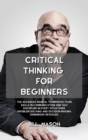 Critical Thinking for Beginners : The Advanced Manual to Improve Your Skills in Communication and Self Discipline in Every Situations. Problem Solving and Decision Making Handbook Revealed. - Book
