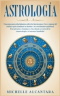 Astrologia : Una guia para principiantes sobre los horoscopos y los 12 signos del zodiaco para dominar tu destino y tu crecimiento espiritual. Encontrarte a ti mismo y a los demas a traves de la numer - Book