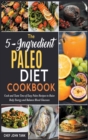 The 5-Ingredient Paleo Diet Cookbook : Cook and Taste Tens of Easy Paleo Recipes to Raise Body Energy and Balance Blood Glucoses - Book